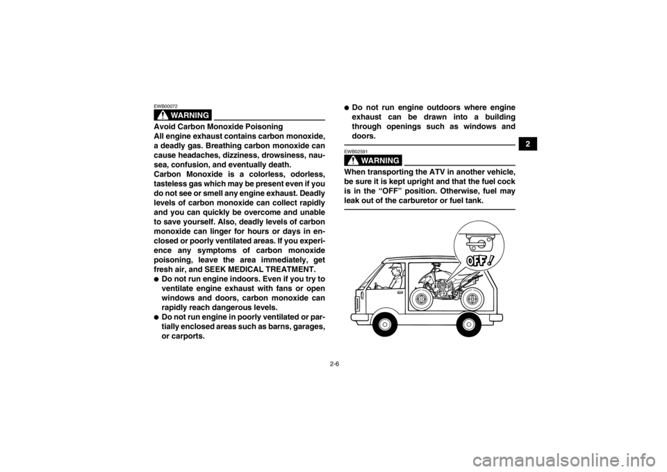 YAMAHA YFM250R 2013 Owners Manual 2-6
2
WARNING
EWB00072Avoid Carbon Monoxide Poisoning
All engine exhaust contains carbon monoxide,
a deadly gas. Breathing carbon monoxide can
cause headaches, dizziness, drowsiness, nau-
sea, confusi