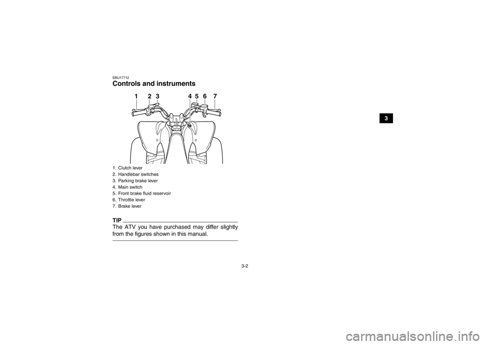 YAMAHA YFM250R 2013 Owners Manual 3-2
3
EBU17712Controls and instrumentsTIPThe ATV you have purchased may differ slightly
from the figures shown in this manual.1. Clutch lever
2. Handlebar switches
3. Parking brake lever
4. Main switc YAMAHA YFM250R 2013 Owners Manual 3-2
3
EBU17712Controls and instrumentsTIPThe ATV you have purchased may differ slightly
from the figures shown in this manual.1. Clutch lever
2. Handlebar switches
3. Parking brake lever
4. Main switc