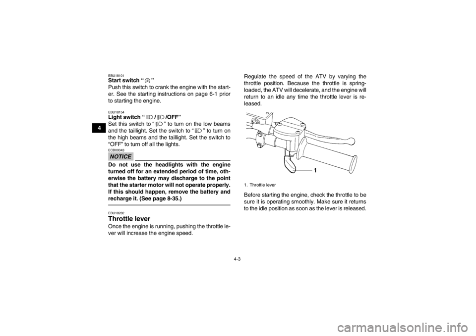 YAMAHA YFM250R 2013 Owners Manual 4-3
4
EBU18101Start switch “ ” 
Push this switch to crank the engine with the start-
er. See the starting instructions on page 6-1 prior
to starting the engine.EBU18154Light switch “ / /OFF” 
