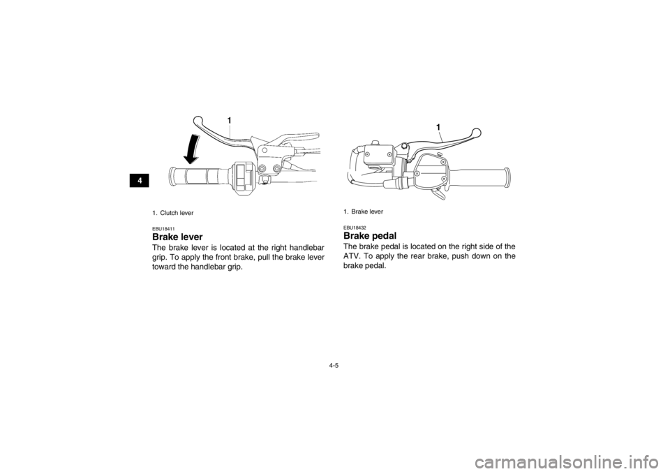 YAMAHA YFM250R 2013 Owners Guide 4-5
4
EBU18411Brake lever The brake lever is located at the right handlebar
grip. To apply the front brake, pull the brake lever
toward the handlebar grip.
EBU18432Brake pedal The brake pedal is locat