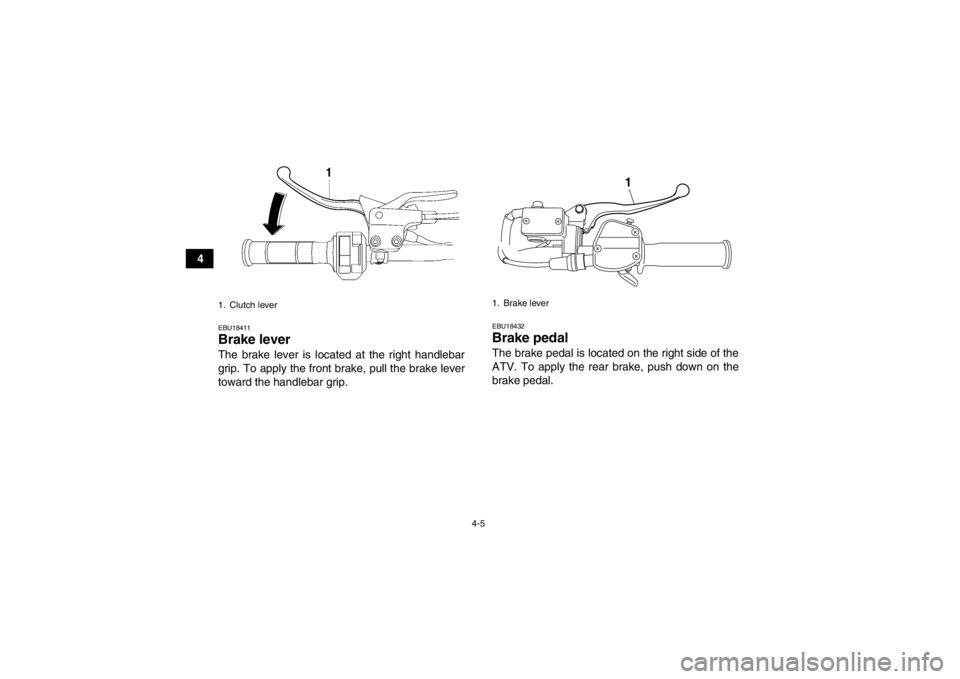 YAMAHA YFM250R 2013 Owners Guide 4-5
4
EBU18411Brake lever The brake lever is located at the right handlebar
grip. To apply the front brake, pull the brake lever
toward the handlebar grip.
EBU18432Brake pedal The brake pedal is locat YAMAHA YFM250R 2013 Owners Guide 4-5
4
EBU18411Brake lever The brake lever is located at the right handlebar
grip. To apply the front brake, pull the brake lever
toward the handlebar grip.
EBU18432Brake pedal The brake pedal is locat