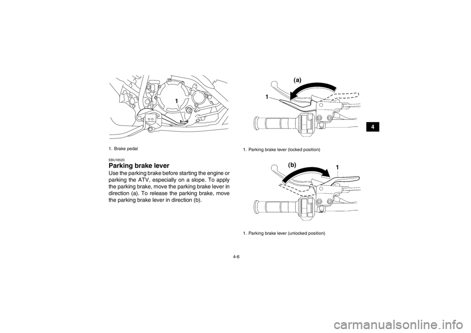 YAMAHA YFM250R 2013 Owners Guide 4-6
4
EBU18520Parking brake lever Use the parking brake before starting the engine or
parking the ATV, especially on a slope. To apply
the parking brake, move the parking brake lever in
direction (a). YAMAHA YFM250R 2013 Owners Guide 4-6
4
EBU18520Parking brake lever Use the parking brake before starting the engine or
parking the ATV, especially on a slope. To apply
the parking brake, move the parking brake lever in
direction (a).