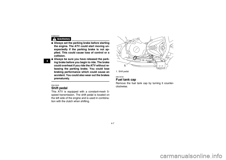 YAMAHA YFM250R 2013 Owners Guide 4-7
4
WARNING
EWB00220●Always set the parking brake before starting
the engine. The ATV could start moving un-
expectedly if the parking brake is not ap-
plied. This could cause loss of control or a YAMAHA YFM250R 2013 Owners Guide 4-7
4
WARNING
EWB00220●Always set the parking brake before starting
the engine. The ATV could start moving un-
expectedly if the parking brake is not ap-
plied. This could cause loss of control or a