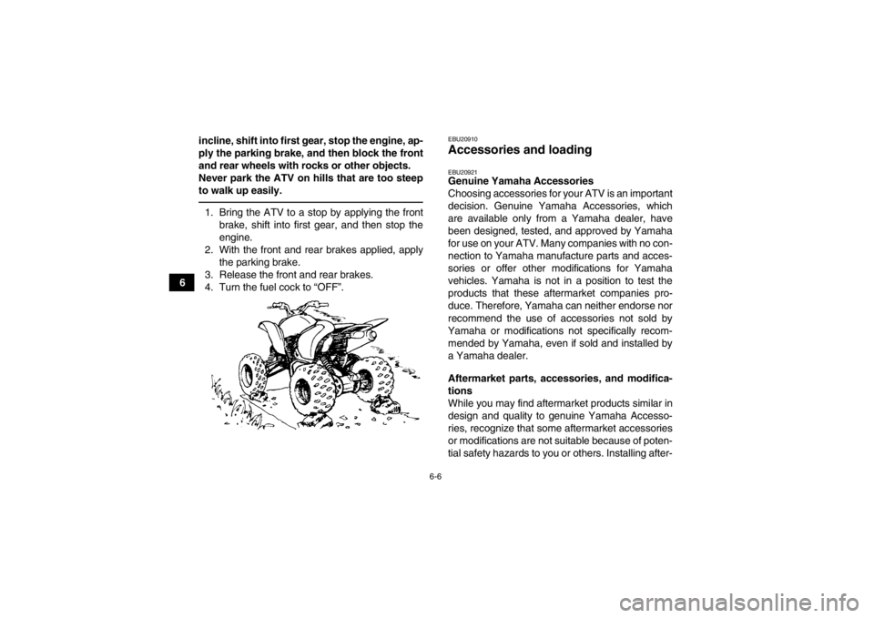 YAMAHA YFM250R 2013 Workshop Manual 6-6
6incline, shift into first gear, stop the engine, ap-
ply the parking brake, and then block the front
and rear wheels with rocks or other objects.
Never park the ATV on hills that are too steep
to YAMAHA YFM250R 2013 Workshop Manual 6-6
6incline, shift into first gear, stop the engine, ap-
ply the parking brake, and then block the front
and rear wheels with rocks or other objects.
Never park the ATV on hills that are too steep
to