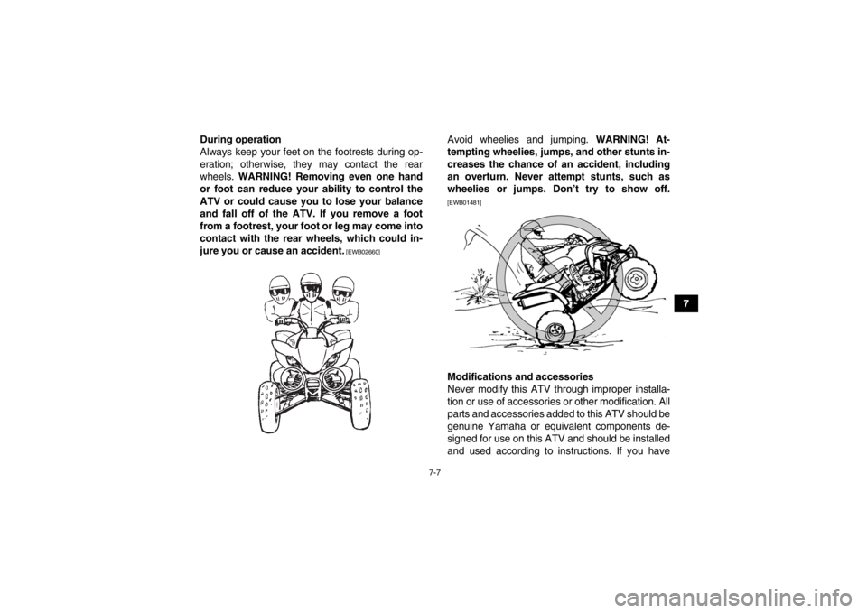 YAMAHA YFM250R 2013  Owners Manual 7-7
7
During operation
Always keep your feet on the footrests during op-
eration; otherwise, they may contact the rear
wheels. 
WARNING! Removing even one hand
or foot can reduce your ability to contr