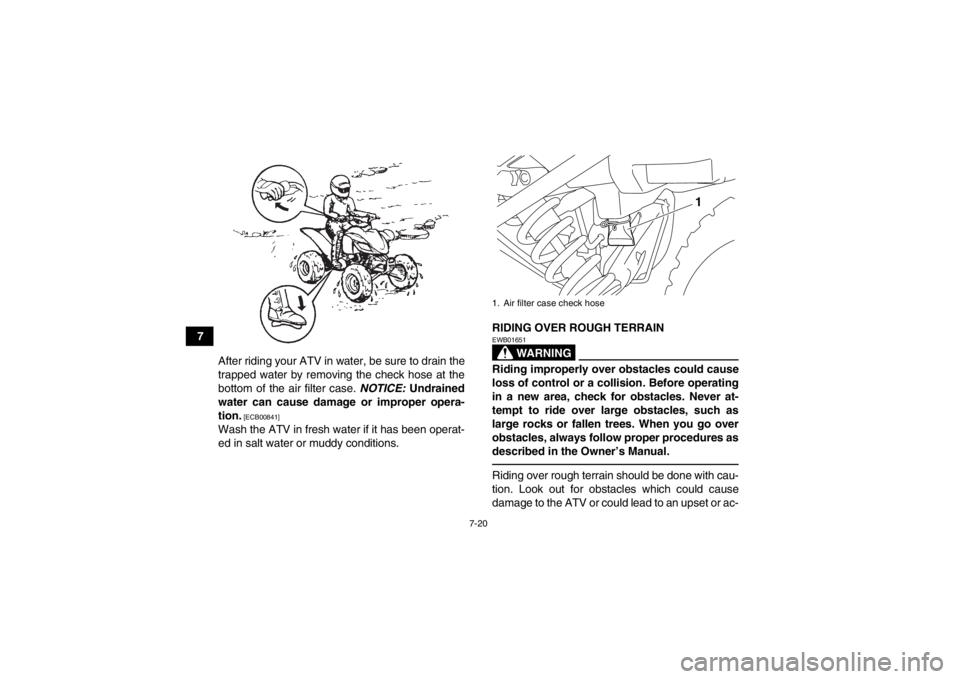 YAMAHA YFM250R 2013 Manual PDF 7-20
7After riding your ATV in water, be sure to drain the
trapped water by removing the check hose at the
bottom of the air filter case. NOTICE: Undrained
water can cause damage or improper opera-
t YAMAHA YFM250R 2013 Manual PDF 7-20
7After riding your ATV in water, be sure to drain the
trapped water by removing the check hose at the
bottom of the air filter case. NOTICE: Undrained
water can cause damage or improper opera-
t