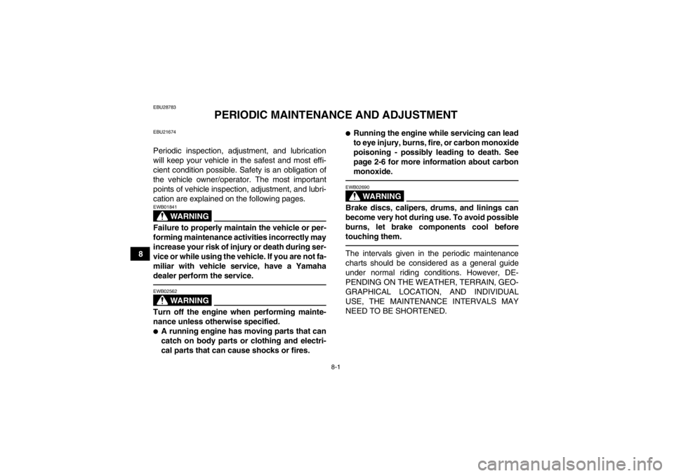 YAMAHA YFM250R 2013  Owners Manual 8-1
8
EBU28783
PERIODIC MAINTENANCE AND ADJUSTMENT
EBU21674Periodic inspection, adjustment, and lubrication
will keep your vehicle in the safest and most effi-
cient condition possible. Safety is an o