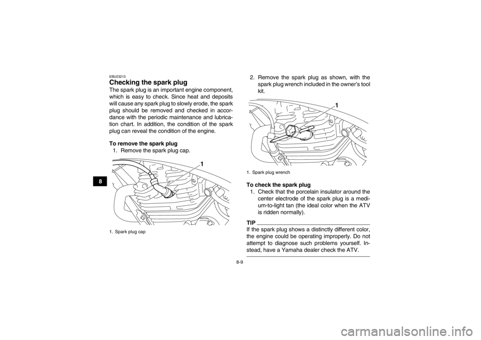 YAMAHA YFM250R 2013 Manual Online 8-9
8
EBU23213Checking the spark plug The spark plug is an important engine component,
which is easy to check. Since heat and deposits
will cause any spark plug to slowly erode, the spark
plug should YAMAHA YFM250R 2013 Manual Online 8-9
8
EBU23213Checking the spark plug The spark plug is an important engine component,
which is easy to check. Since heat and deposits
will cause any spark plug to slowly erode, the spark
plug should