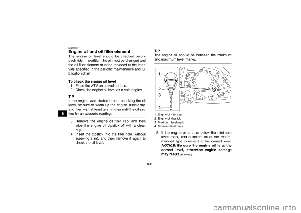 YAMAHA YFM250R 2013 Manual Online 8-11
8
EBU28957Engine oil and oil filter element The engine oil level should be checked before
each ride. In addition, the oil must be changed and
the oil filter element must be replaced at the inter- YAMAHA YFM250R 2013 Manual Online 8-11
8
EBU28957Engine oil and oil filter element The engine oil level should be checked before
each ride. In addition, the oil must be changed and
the oil filter element must be replaced at the inter-