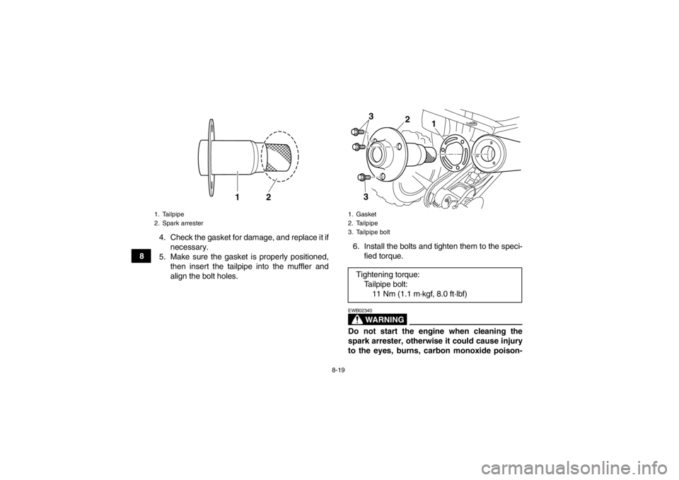 YAMAHA YFM250R 2013 Owners Manual 8-19
84. Check the gasket for damage, and replace it if
necessary.
5. Make sure the gasket is properly positioned, then insert the tailpipe into the muffler and
align the bolt holes. 6. Install the bo YAMAHA YFM250R 2013 Owners Manual 8-19
84. Check the gasket for damage, and replace it if
necessary.
5. Make sure the gasket is properly positioned, then insert the tailpipe into the muffler and
align the bolt holes. 6. Install the bo