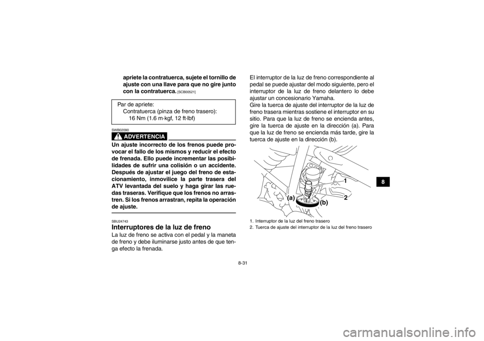 YAMAHA YFM250R 2013  Manuale de Empleo (in Spanish) 8-31
8
apriete la contratuerca, sujete el tornillo de
ajuste con una llave para que no gire junto
con la contratuerca.
 [SCB00521]
ADVERTENCIA
SWB02090Un ajuste incorrecto de los frenos puede pro-
voc