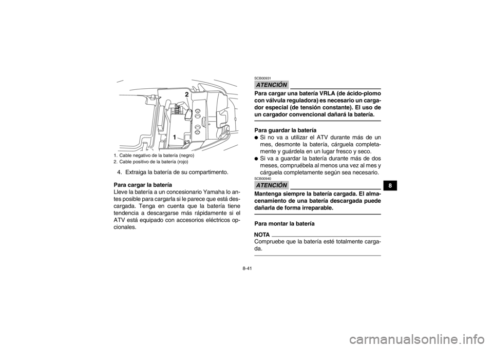 YAMAHA YFM250R 2013 Manuale de Empleo (in Spanish) 8-41
8
4. Extraiga la batería de su compartimento.
Para cargar la batería
Lleve la batería a un concesionario Yamaha lo an-
tes posible para cargarla si le parece que está des-
cargada. Tenga en c YAMAHA YFM250R 2013 Manuale de Empleo (in Spanish) 8-41
8
4. Extraiga la batería de su compartimento.
Para cargar la batería
Lleve la batería a un concesionario Yamaha lo an-
tes posible para cargarla si le parece que está des-
cargada. Tenga en c