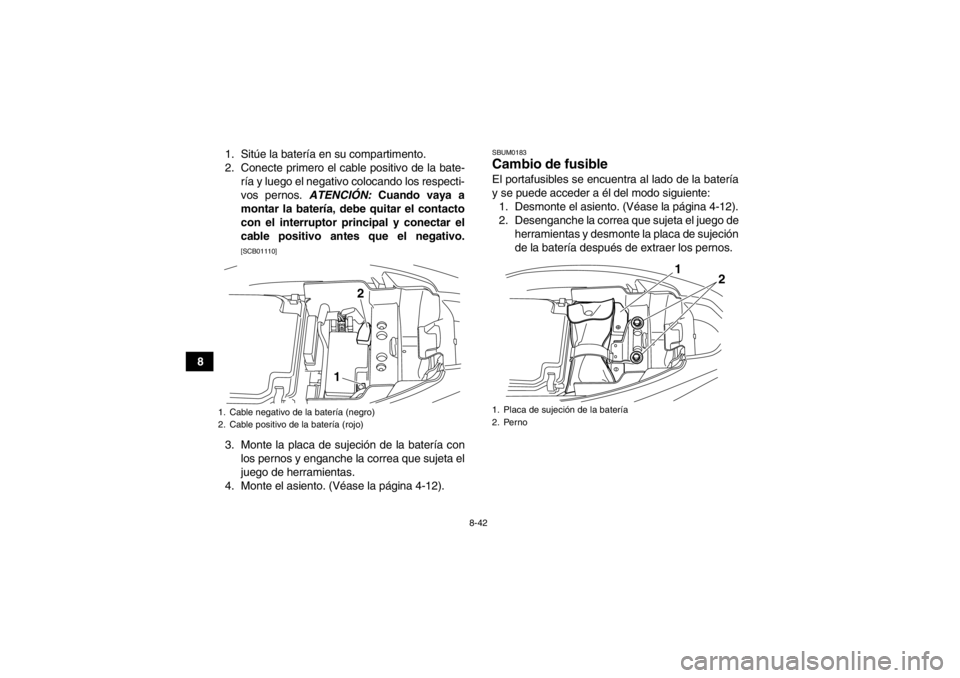 YAMAHA YFM250R 2013 Manuale de Empleo (in Spanish) 8-42
81. Sitúe la batería en su compartimento.
2. Conecte primero el cable positivo de la bate-
ría y luego el negativo colocando los respecti-
vos pernos. ATENCIÓN: Cuando vaya a
montar la bater YAMAHA YFM250R 2013 Manuale de Empleo (in Spanish) 8-42
81. Sitúe la batería en su compartimento.
2. Conecte primero el cable positivo de la bate-
ría y luego el negativo colocando los respecti-
vos pernos. ATENCIÓN: Cuando vaya a
montar la bater