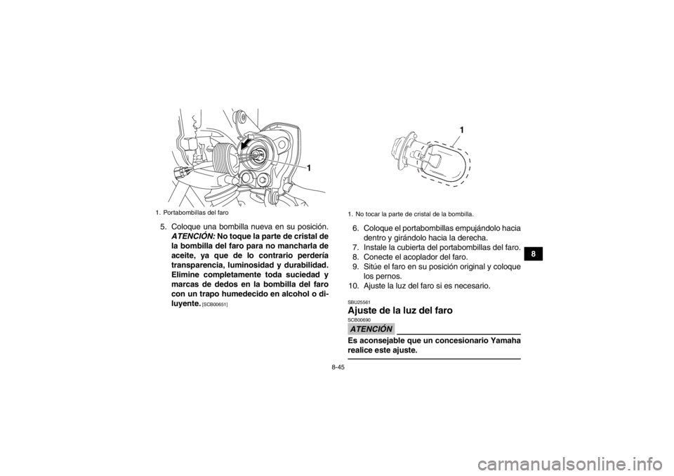 YAMAHA YFM250R 2013 Manuale de Empleo (in Spanish) 8-45
8
5. Coloque una bombilla nueva en su posición.
ATENCIÓN: No toque la parte de cristal de
la bombilla del faro para no mancharla de
aceite, ya que de lo contrario perdería
transparencia, lumi YAMAHA YFM250R 2013 Manuale de Empleo (in Spanish) 8-45
8
5. Coloque una bombilla nueva en su posición.
ATENCIÓN: No toque la parte de cristal de
la bombilla del faro para no mancharla de
aceite, ya que de lo contrario perdería
transparencia, lumi