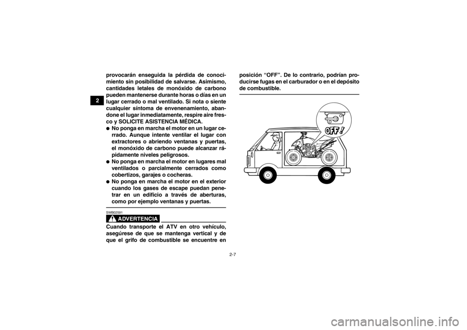YAMAHA YFM250R 2013 Manuale de Empleo (in Spanish) 2-7
2provocarán enseguida la pérdida de conoci-
miento sin posibilidad de salvarse. Asimismo,
cantidades letales de monóxido de carbono
pueden mantenerse durante horas o días en un
lugar cerrado o YAMAHA YFM250R 2013 Manuale de Empleo (in Spanish) 2-7
2provocarán enseguida la pérdida de conoci-
miento sin posibilidad de salvarse. Asimismo,
cantidades letales de monóxido de carbono
pueden mantenerse durante horas o días en un
lugar cerrado o