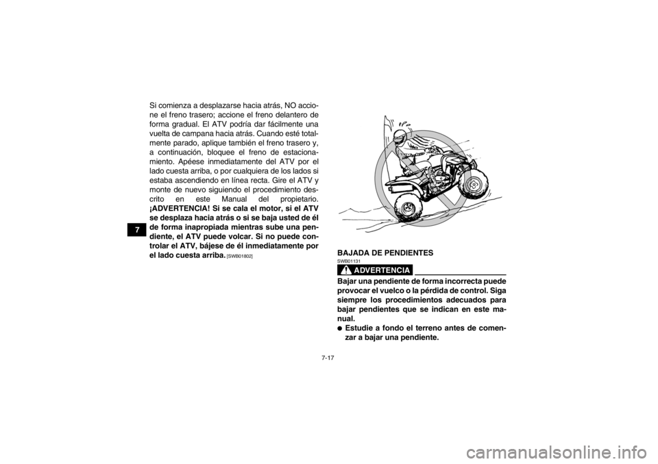 YAMAHA YFM250R 2013 Manuale de Empleo (in Spanish) 7-17
7Si comienza a desplazarse hacia atrás, NO accio-
ne el freno trasero; accione el freno delantero de
forma gradual. El ATV podría dar fácilmente una
vuelta de campana hacia atrás. Cuando est YAMAHA YFM250R 2013 Manuale de Empleo (in Spanish) 7-17
7Si comienza a desplazarse hacia atrás, NO accio-
ne el freno trasero; accione el freno delantero de
forma gradual. El ATV podría dar fácilmente una
vuelta de campana hacia atrás. Cuando est