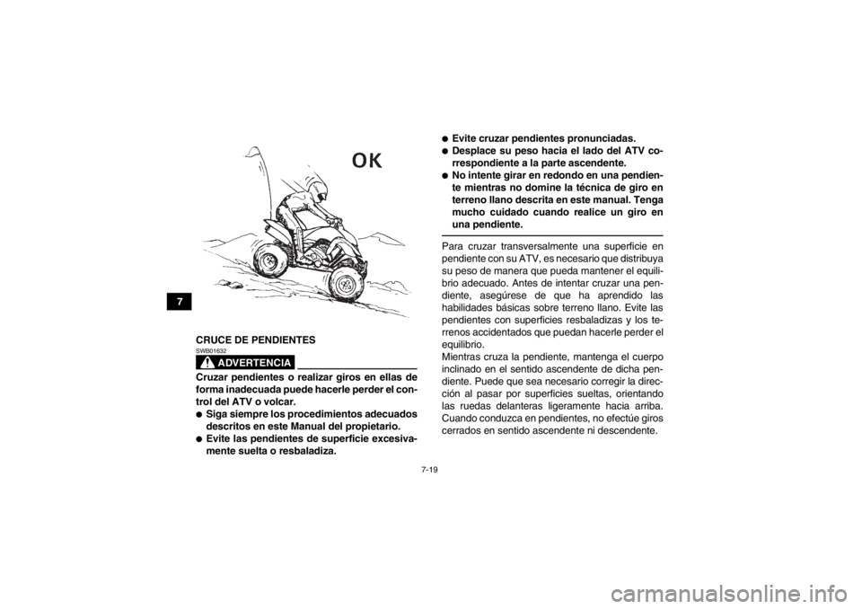 YAMAHA YFM250R 2013 Manuale de Empleo (in Spanish) 7-19
7CRUCE DE PENDIENTES
ADVERTENCIA
SWB01632Cruzar pendientes o realizar giros en ellas de
forma inadecuada puede hacerle perder el con-
trol del ATV o volcar.●Siga siempre los procedimientos adec YAMAHA YFM250R 2013 Manuale de Empleo (in Spanish) 7-19
7CRUCE DE PENDIENTES
ADVERTENCIA
SWB01632Cruzar pendientes o realizar giros en ellas de
forma inadecuada puede hacerle perder el con-
trol del ATV o volcar.●Siga siempre los procedimientos adec