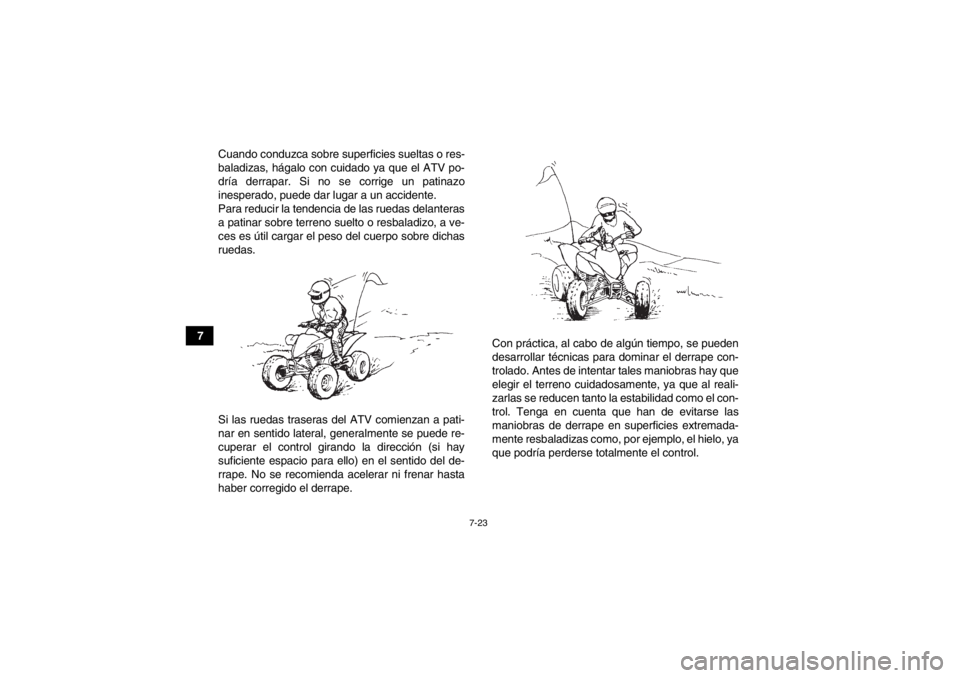 YAMAHA YFM250R 2013 Manuale de Empleo (in Spanish) 7-23
7Cuando conduzca sobre superficies sueltas o res-
baladizas, hágalo con cuidado ya que el ATV po-
dría derrapar. Si no se corrige un patinazo
inesperado, puede dar lugar a un accidente.
Para re YAMAHA YFM250R 2013 Manuale de Empleo (in Spanish) 7-23
7Cuando conduzca sobre superficies sueltas o res-
baladizas, hágalo con cuidado ya que el ATV po-
dría derrapar. Si no se corrige un patinazo
inesperado, puede dar lugar a un accidente.
Para re