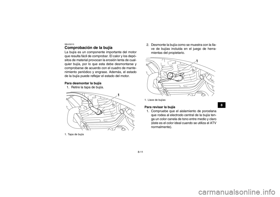 YAMAHA YFM250R 2013 Manuale de Empleo (in Spanish) 8-11
8
SBU23213Comprobación de la bujía La bujía es un componente importante del motor
que resulta fácil de comprobar. El calor y los depó-
sitos de material provocan la erosión lenta de cual-
q YAMAHA YFM250R 2013 Manuale de Empleo (in Spanish) 8-11
8
SBU23213Comprobación de la bujía La bujía es un componente importante del motor
que resulta fácil de comprobar. El calor y los depó-
sitos de material provocan la erosión lenta de cual-
q
