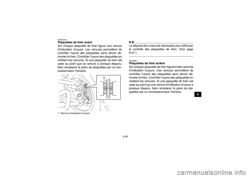 YAMAHA YFM250R 2013 Notices Demploi (in French) 8-26
8
FBUM0190Plaquettes de frein avant
Sur chaque plaquette de frein figure une rainure
d’indication d’usure. Les rainures permettent de
contrôler l’usure des plaquettes sans devoir dé-
mont YAMAHA YFM250R 2013 Notices Demploi (in French) 8-26
8
FBUM0190Plaquettes de frein avant
Sur chaque plaquette de frein figure une rainure
d’indication d’usure. Les rainures permettent de
contrôler l’usure des plaquettes sans devoir dé-
mont
