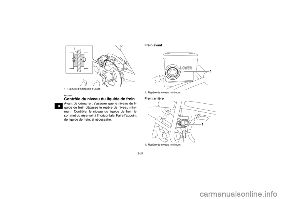 YAMAHA YFM250R 2013 Notices Demploi (in French) 8-27
8
FBU29841Contrôle du niveau du liquide de frein Avant de démarrer, s’assurer que le niveau du li-
quide de frein dépasse le repère de niveau mini-
mum. Contrôler le niveau du liquide de f YAMAHA YFM250R 2013 Notices Demploi (in French) 8-27
8
FBU29841Contrôle du niveau du liquide de frein Avant de démarrer, s’assurer que le niveau du li-
quide de frein dépasse le repère de niveau mini-
mum. Contrôler le niveau du liquide de f