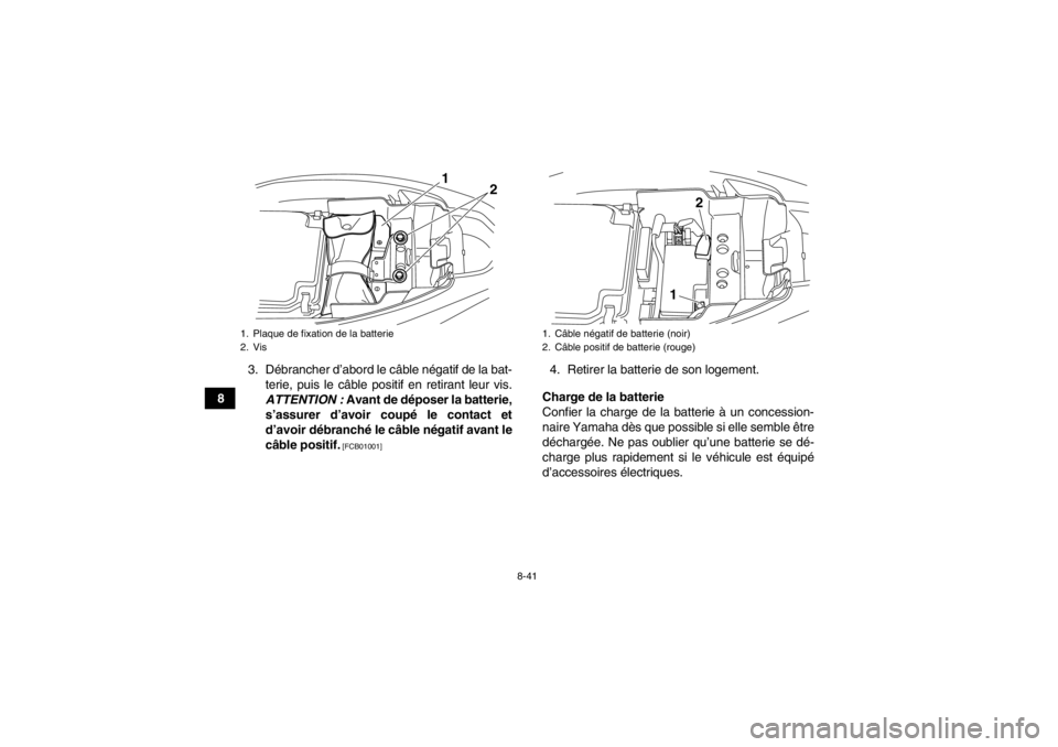 YAMAHA YFM250R 2013 Notices Demploi (in French) 8-41
83. Débrancher d’abord le câble négatif de la bat-
terie, puis le câble positif en retirant leur vis.
ATTENTION : Avant de déposer la batterie,
s’assurer d’avoir coupé le contact et
YAMAHA YFM250R 2013 Notices Demploi (in French) 8-41
83. Débrancher d’abord le câble négatif de la bat-
terie, puis le câble positif en retirant leur vis.
ATTENTION : Avant de déposer la batterie,
s’assurer d’avoir coupé le contact et