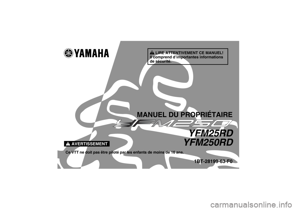 YAMAHA YFM250R 2013 Notices Demploi (in French) AVERTISSEMENT
LIRE ATTENTIVEMENT CE MANUEL!
Il comprend d’importantes informations
de sécurité.
MANUEL DU PROPRIÉTAIRE
YFM25RD
YFM250RD
Ce VTT ne doit pas être piloté par les enfants de moins YAMAHA YFM250R 2013 Notices Demploi (in French) AVERTISSEMENT
LIRE ATTENTIVEMENT CE MANUEL!
Il comprend d’importantes informations
de sécurité.
MANUEL DU PROPRIÉTAIRE
YFM25RD
YFM250RD
Ce VTT ne doit pas être piloté par les enfants de moins