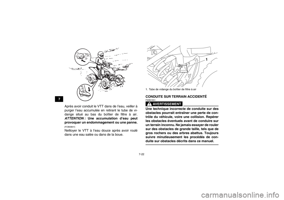 YAMAHA YFM250R 2013 Notices Demploi (in French) 7-22
7Après avoir conduit le VTT dans de l’eau, veiller à
purger l’eau accumulée en retirant le tube de vi-
dange situé au bas du boîtier de filtre à air.
ATTENTION : Une accumulation d’e YAMAHA YFM250R 2013 Notices Demploi (in French) 7-22
7Après avoir conduit le VTT dans de l’eau, veiller à
purger l’eau accumulée en retirant le tube de vi-
dange situé au bas du boîtier de filtre à air.
ATTENTION : Une accumulation d’e