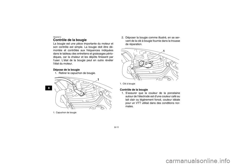 YAMAHA YFM250R 2013 Notices Demploi (in French) 8-11
8
FBU23213Contrôle de la bougie La bougie est une pièce importante du moteur et
son contrôle est simple. La bougie doit être dé-
montée et contrôlée aux fréquences indiquées
dans le tab YAMAHA YFM250R 2013 Notices Demploi (in French) 8-11
8
FBU23213Contrôle de la bougie La bougie est une pièce importante du moteur et
son contrôle est simple. La bougie doit être dé-
montée et contrôlée aux fréquences indiquées
dans le tab