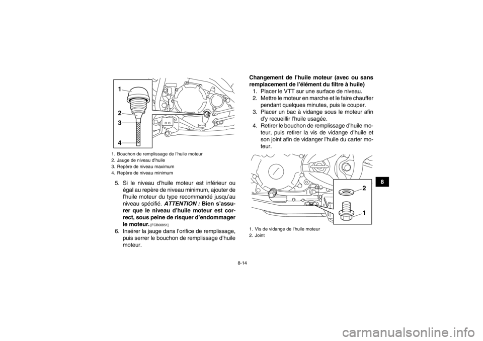 YAMAHA YFM250R 2013 Notices Demploi (in French) 8-14
8
5. Si le niveau d’huile moteur est inférieur ou
égal au repère de niveau minimum, ajouter de
l’huile moteur du type recommandé jusqu’au
niveau spécifié. ATTENTION : Bien s’assu-
YAMAHA YFM250R 2013 Notices Demploi (in French) 8-14
8
5. Si le niveau d’huile moteur est inférieur ou
égal au repère de niveau minimum, ajouter de
l’huile moteur du type recommandé jusqu’au
niveau spécifié. ATTENTION : Bien s’assu-