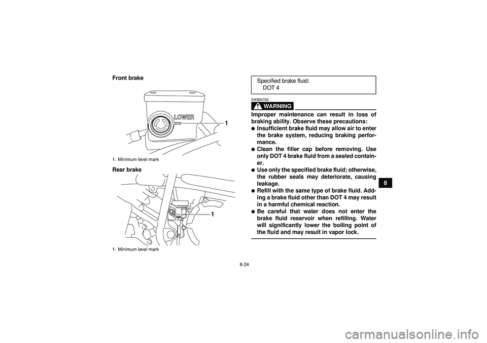 YAMAHA YFM250R 2012  Owners Manual 8-24
8
Front brake
Rear brake
WARNING
EWB02720Improper maintenance can result in loss of
braking ability. Observe these precautions:Insufficient brake fluid may allow air to enter
the brake system, r