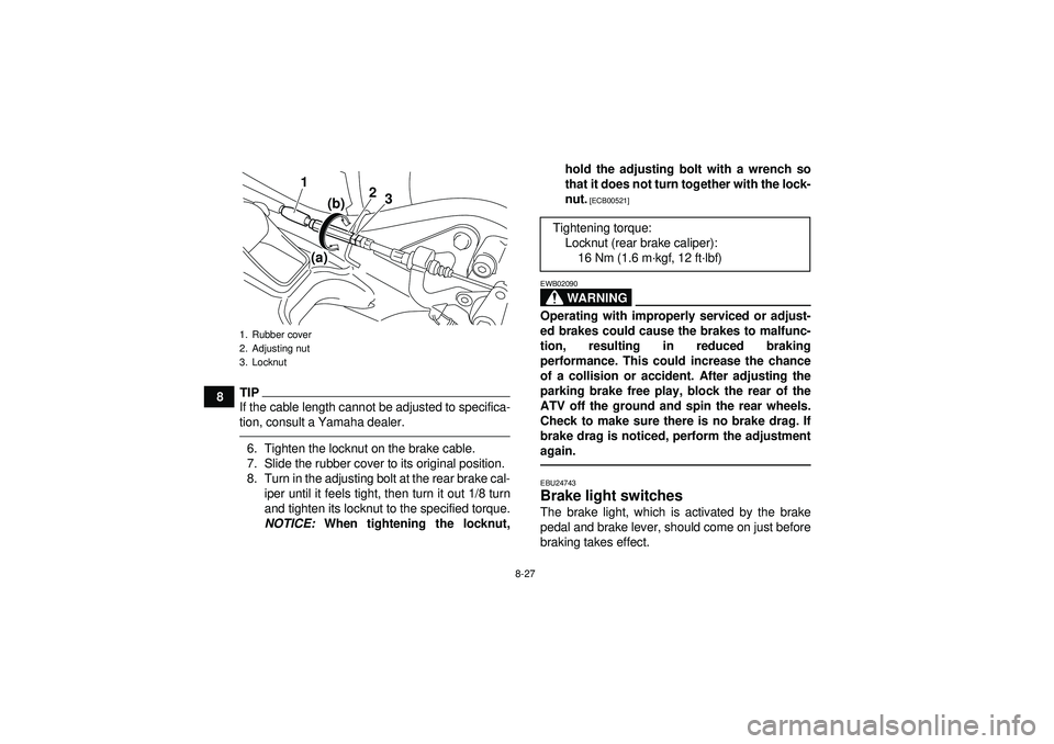 YAMAHA YFM250R 2012  Owners Manual 8-27
8
TIPIf the cable length cannot be adjusted to specifica-
tion, consult a Yamaha dealer.6. Tighten the locknut on the brake cable.
7. Slide the rubber cover to its original position.
8. Turn in t