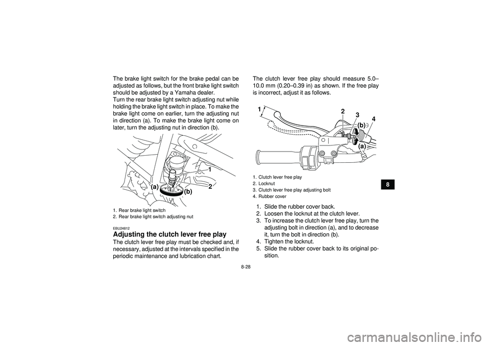 YAMAHA YFM250R 2012  Owners Manual 8-28
8
The brake light switch for the brake pedal can be
adjusted as follows, but the front brake light switch
should be adjusted by a Yamaha dealer.
Turn the rear brake light switch adjusting nut whi