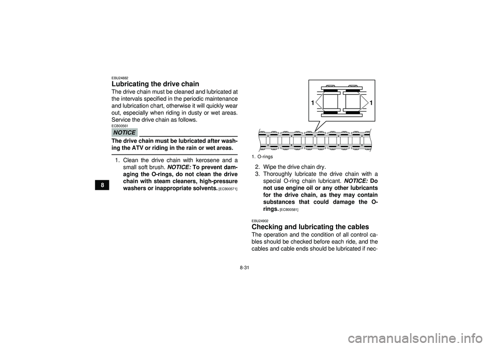 YAMAHA YFM250R 2012  Owners Manual 8-31
8
EBU24882Lubricating the drive chain The drive chain must be cleaned and lubricated at
the intervals specified in the periodic maintenance
and lubrication chart, otherwise it will quickly wear
o