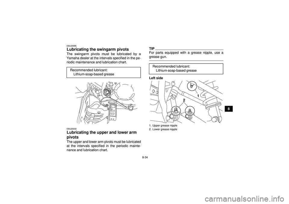 YAMAHA YFM250R 2012 Owners Manual 8-34
8
EBU24995Lubricating the swingarm pivots The swingarm pivots must be lubricated by a
Yamaha dealer at the intervals specified in the pe- riodic maintenance and lubrication chart.EBU25033Lubricat YAMAHA YFM250R 2012 Owners Manual 8-34
8
EBU24995Lubricating the swingarm pivots The swingarm pivots must be lubricated by a
Yamaha dealer at the intervals specified in the pe- riodic maintenance and lubrication chart.EBU25033Lubricat