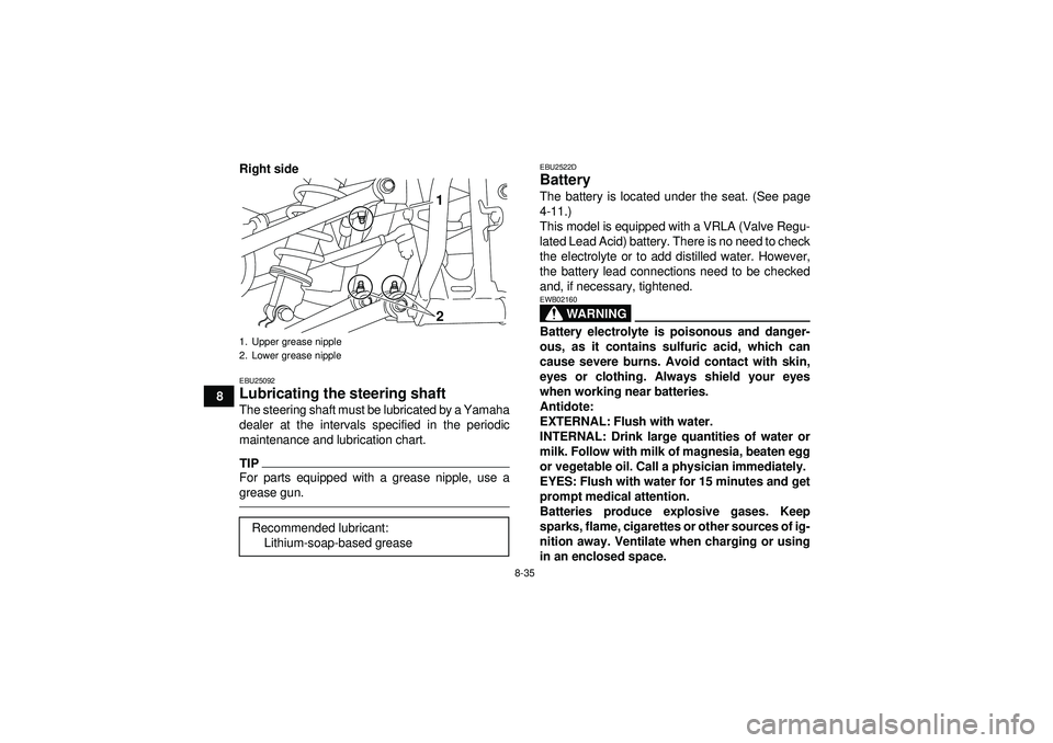 YAMAHA YFM250R 2012  Owners Manual 8-35
8Right side
EBU25092Lubricating the steering shaft The steering shaft must be lubricated by a Yamaha
dealer at the intervals specified in the periodic
maintenance and lubrication chart.TIPFor par