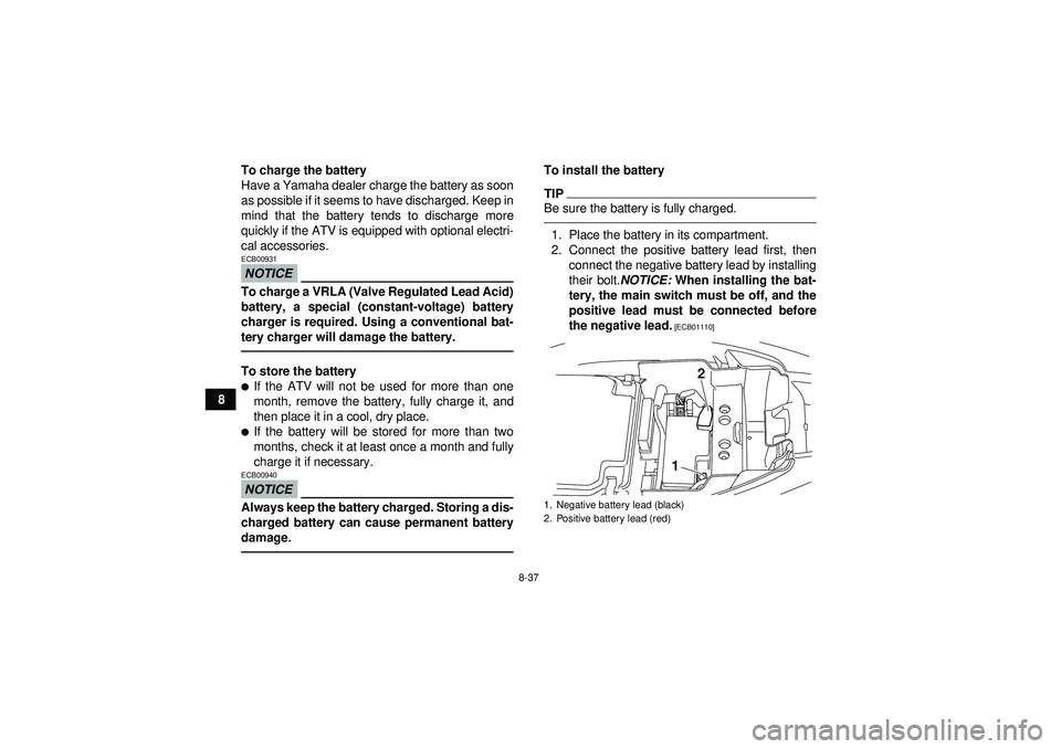 YAMAHA YFM250R 2012 Owners Manual 8-37
8To charge the battery
Have a Yamaha dealer charge the battery as soon
as possible if it seems to have discharged. Keep in
mind that the battery tends to discharge more
quickly if the ATV is equi YAMAHA YFM250R 2012 Owners Manual 8-37
8To charge the battery
Have a Yamaha dealer charge the battery as soon
as possible if it seems to have discharged. Keep in
mind that the battery tends to discharge more
quickly if the ATV is equi