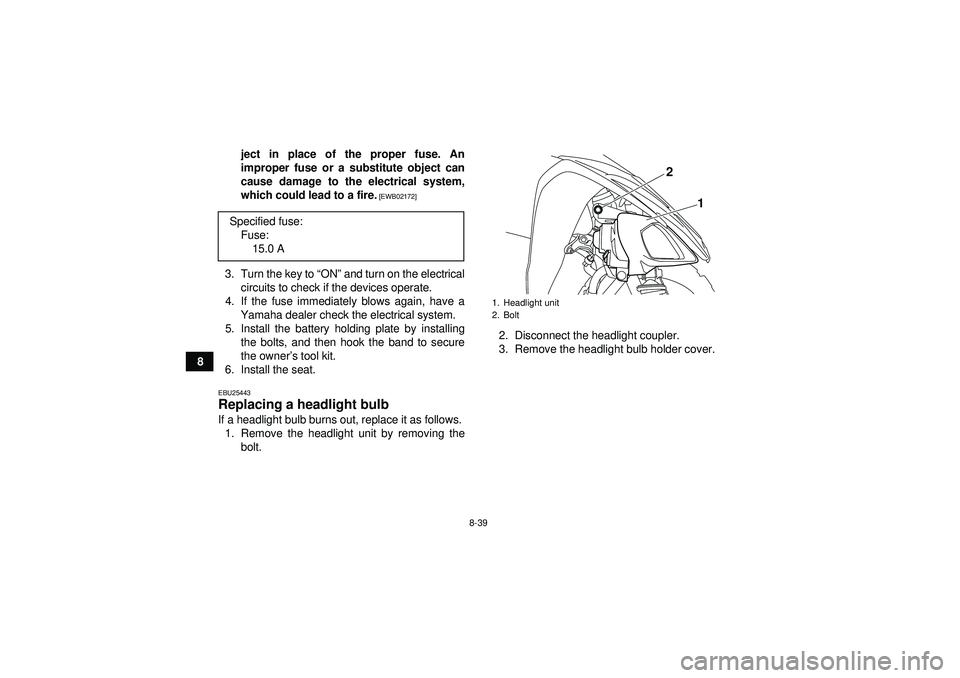 YAMAHA YFM250R 2012  Owners Manual 8-39
8ject in place of the proper fuse. An
improper fuse or a substitute object can
cause damage to the electrical system,
which could lead to a fire.
 [EWB02172]
3. Turn the key to “
ON” and turn