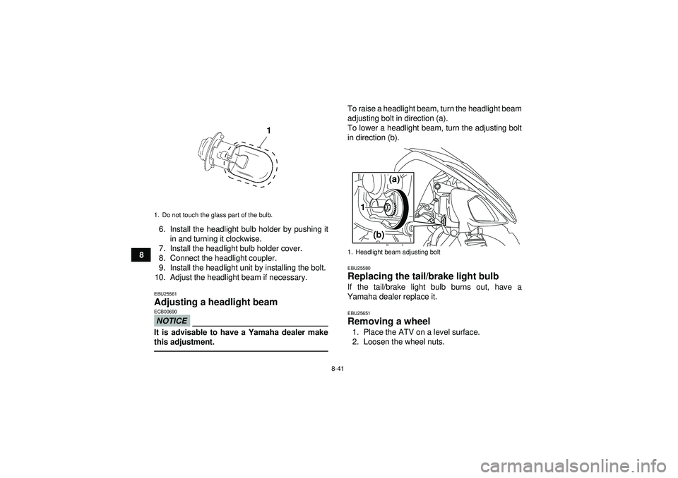 YAMAHA YFM250R 2012 Owners Manual 8-41
86. Install the headlight bulb holder by pushing it
in and turning it clockwise.
7. Install the headlight bulb holder cover.
8. Connect the headlight coupler.
9. Install the headlight unit by ins YAMAHA YFM250R 2012 Owners Manual 8-41
86. Install the headlight bulb holder by pushing it
in and turning it clockwise.
7. Install the headlight bulb holder cover.
8. Connect the headlight coupler.
9. Install the headlight unit by ins