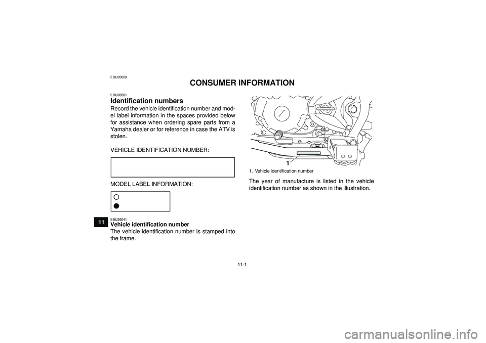 YAMAHA YFM250R 2012 Owners Manual 11-1
11
EBU26000
CONSUMER INFORMATION
EBU28201Identification numbers Record the vehicle identification number and mod-
el label information in the spaces provided below
for assistance when ordering sp YAMAHA YFM250R 2012 Owners Manual 11-1
11
EBU26000
CONSUMER INFORMATION
EBU28201Identification numbers Record the vehicle identification number and mod-
el label information in the spaces provided below
for assistance when ordering sp