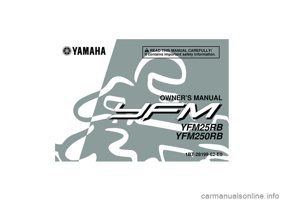 YAMAHA YFM250R 2012 Owners Manual READ THIS MANUAL CAREFULLY!
It contains important safety information.
OWNER’S MANUAL
YFM25RB
YFM250RB
1BT-28199-62-E0
U1BT62E0.book Page 1 Tuesday, April 19, 2011 7:06 PM YAMAHA YFM250R 2012 Owners Manual READ THIS MANUAL CAREFULLY!
It contains important safety information.
OWNER’S MANUAL
YFM25RB
YFM250RB
1BT-28199-62-E0
U1BT62E0.book Page 1 Tuesday, April 19, 2011 7:06 PM