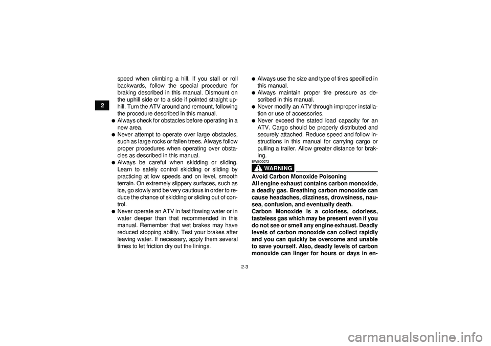 YAMAHA YFM250R 2012  Owners Manual 2-3
2speed when climbing a hill. If you stall or roll
backwards, follow the special procedure for
braking described in this manual. Dismount on
the uphill side or to a side if pointed straight up-
hil
