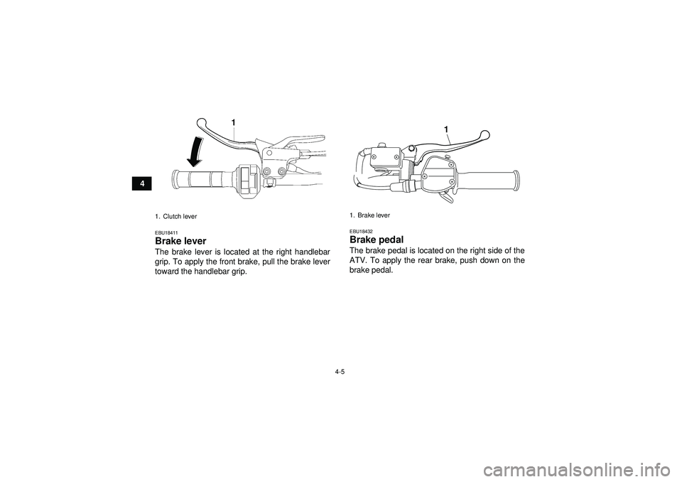YAMAHA YFM250R 2012 Owners Manual 4-5
4
EBU18411Brake lever The brake lever is located at the right handlebar
grip. To apply the front brake, pull the brake lever
toward the handlebar grip.
EBU18432Brake pedal The brake pedal is locat