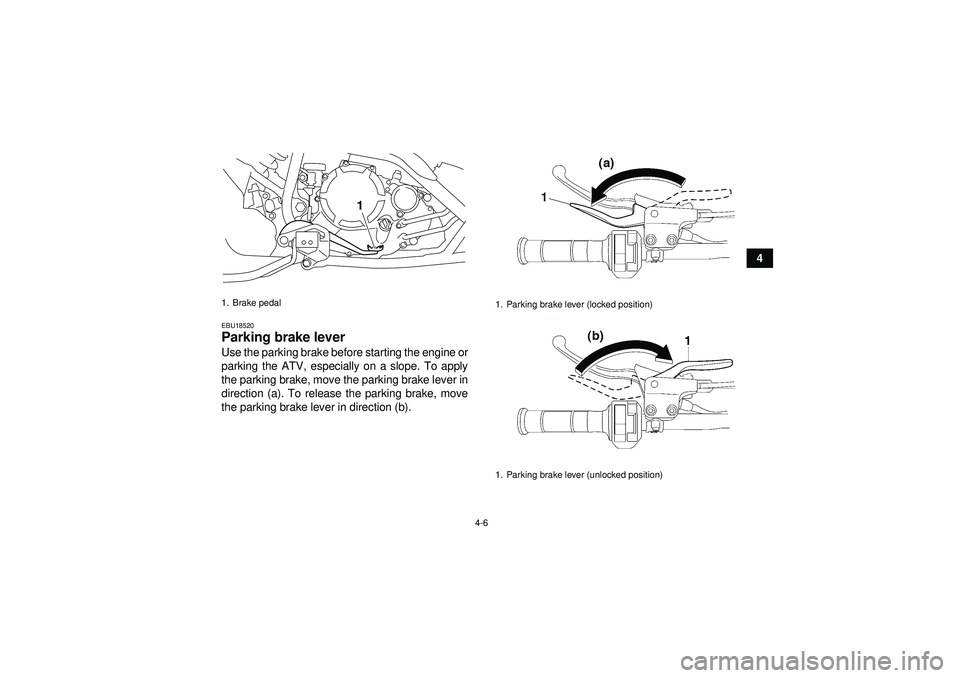 YAMAHA YFM250R 2012  Owners Manual 4-6
4
EBU18520Parking brake lever Use the parking brake before starting the engine or
parking the ATV, especially on a slope. To apply
the parking brake, move the parking brake lever in
direction (a).
