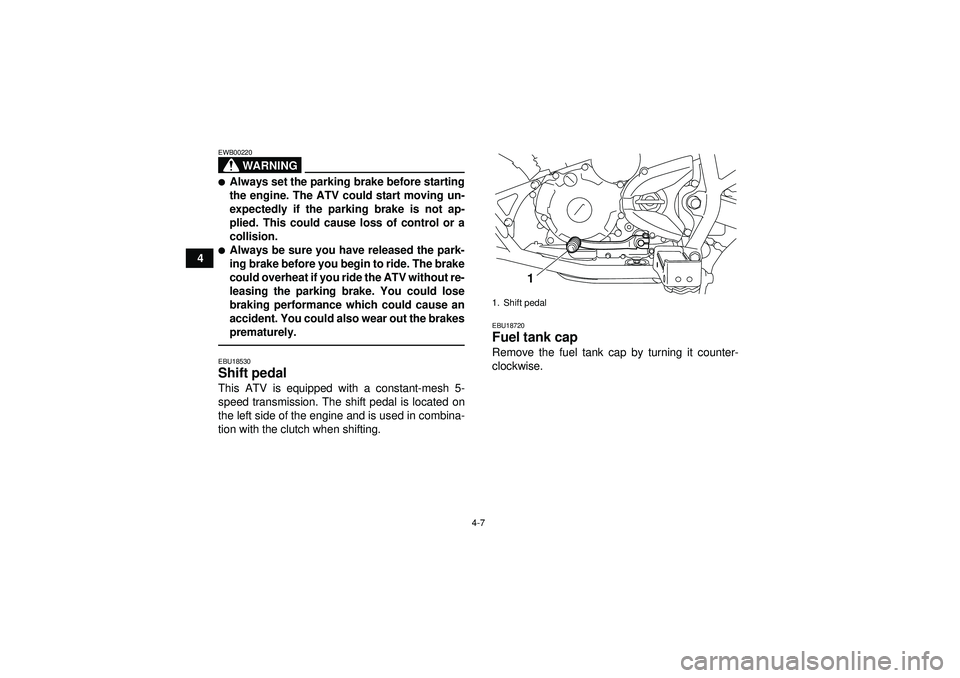 YAMAHA YFM250R 2012  Owners Manual 4-7
4
WARNING
EWB00220Always set the parking brake before starting
the engine. The ATV could start moving un-
expectedly if the parking brake is not ap-
plied. This could cause loss of control or a
c