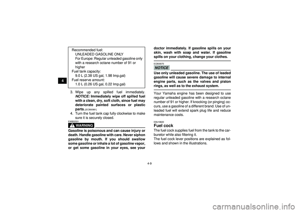 YAMAHA YFM250R 2012  Owners Manual 4-9
43. Wipe up any spilled fuel immediately.NOTICE:  Immediately wipe off spilled fuel
with a clean, dry, soft cloth, since fuel may
deteriorate painted surfaces or plastic
parts.
 [ECB00981]
4. Turn