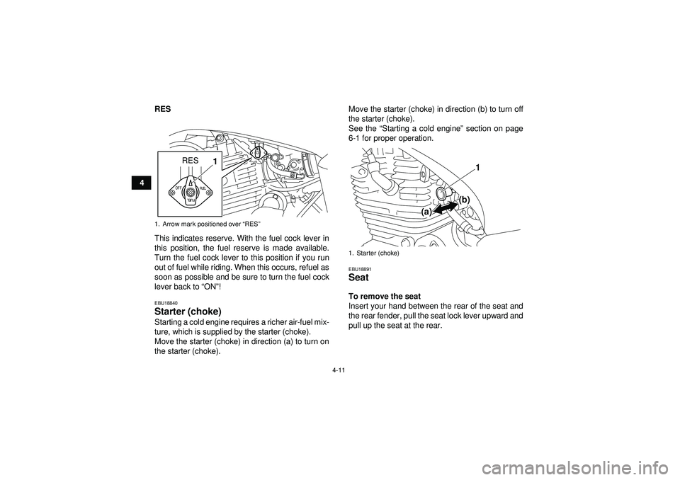 YAMAHA YFM250R 2012  Owners Manual 4-11
4RES
This indicates reserve. With the fuel cock lever in
this position, the fuel reserve is made available.
Turn the fuel cock lever to this position if you run
out of fuel while riding. When thi