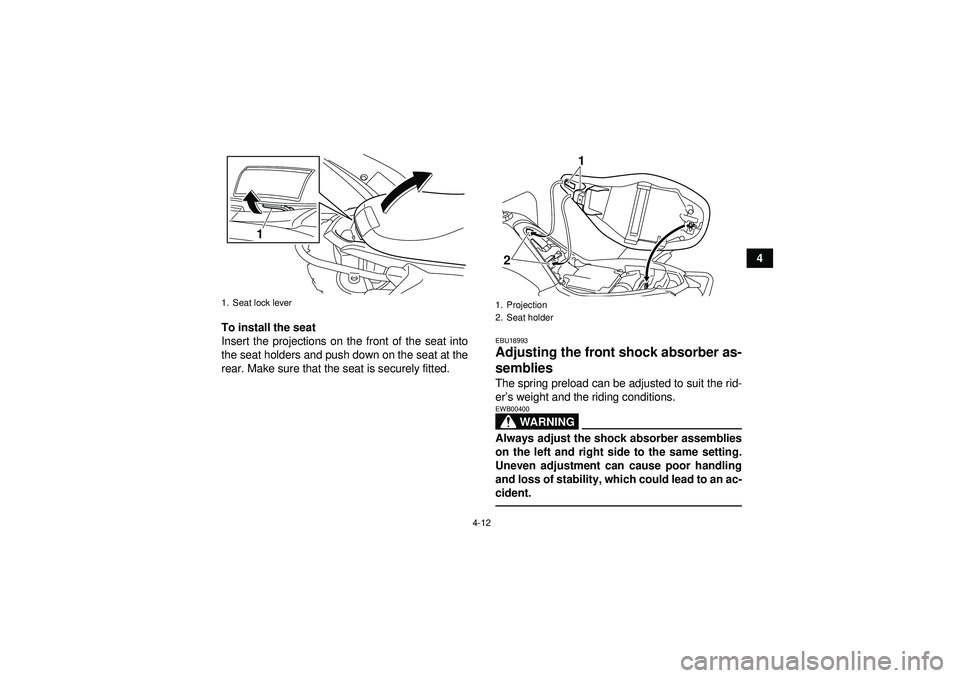 YAMAHA YFM250R 2012  Owners Manual 4-12
4
To install the seat
Insert the projections on the front of the seat into
the seat holders and push down on the seat at the
rear. Make sure that the seat is securely fitted.
EBU18993Adjusting th