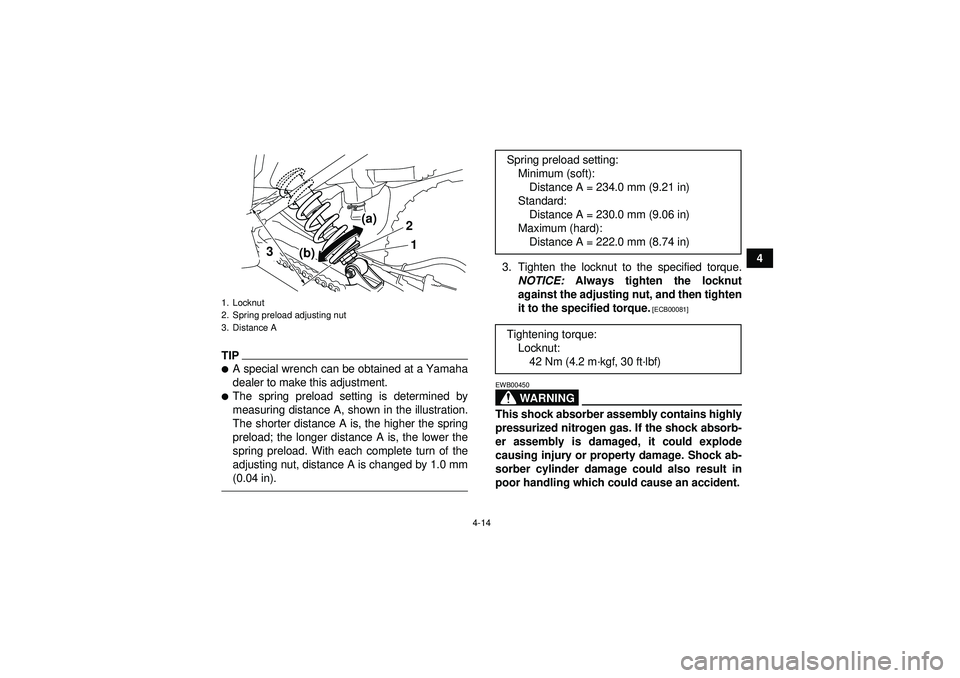 YAMAHA YFM250R 2012  Owners Manual 4-14
4
TIPA special wrench can be obtained at a Yamaha
dealer to make this adjustment.The spring preload setting is determined by
measuring distance A, shown in the illustration.
The shorter distanc
