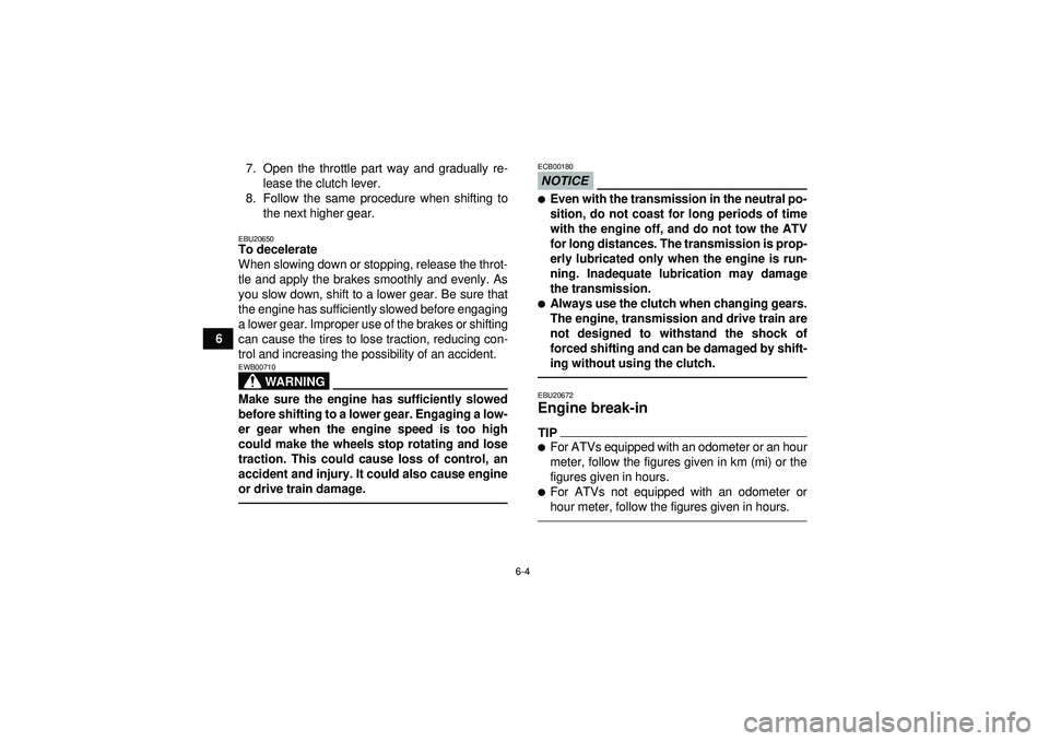 YAMAHA YFM250R 2012 Service Manual 6-4
67. Open the throttle part way and gradually re-
lease the clutch lever.
8. Follow the same procedure when shifting to the next higher gear.
EBU20650To decelerate
When slowing down or stopping, re YAMAHA YFM250R 2012 Service Manual 6-4
67. Open the throttle part way and gradually re-
lease the clutch lever.
8. Follow the same procedure when shifting to the next higher gear.
EBU20650To decelerate
When slowing down or stopping, re